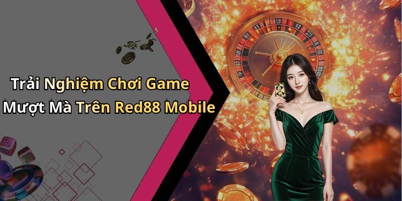 Trải Nghiệm Chơi Game Mượt Mà Trên Red88 Mobile