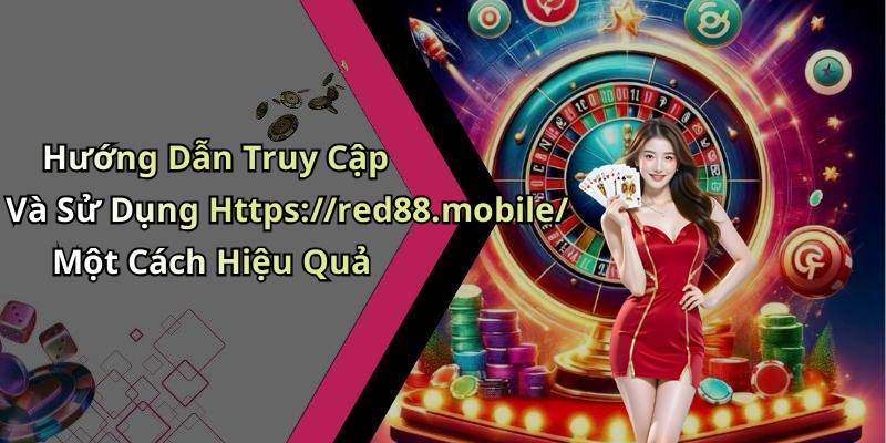 Hướng Dẫn Truy Cập Và Sử Dụng Https://red88.mobile/ Một Cách Hiệu Quả