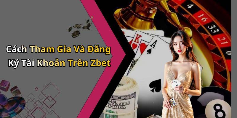 Cách Tham Gia Và Đăng Ký Tài Khoản Trên Zbet