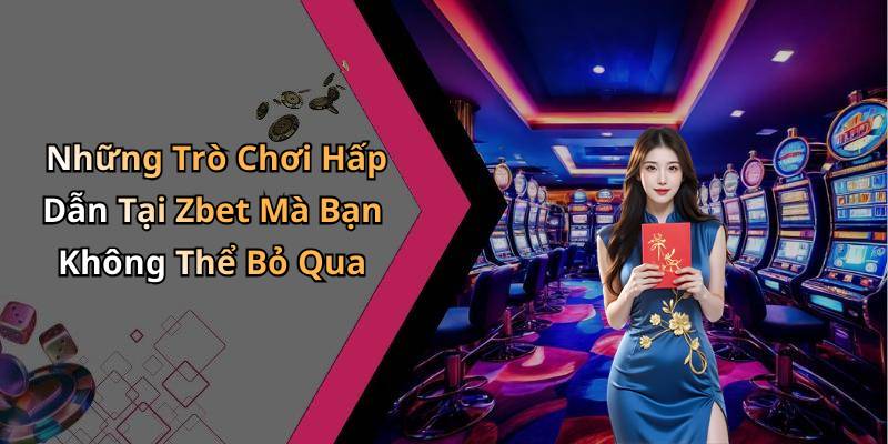 Những Trò Chơi Hấp Dẫn Tại Zbet Mà Bạn Không Thể Bỏ Qua