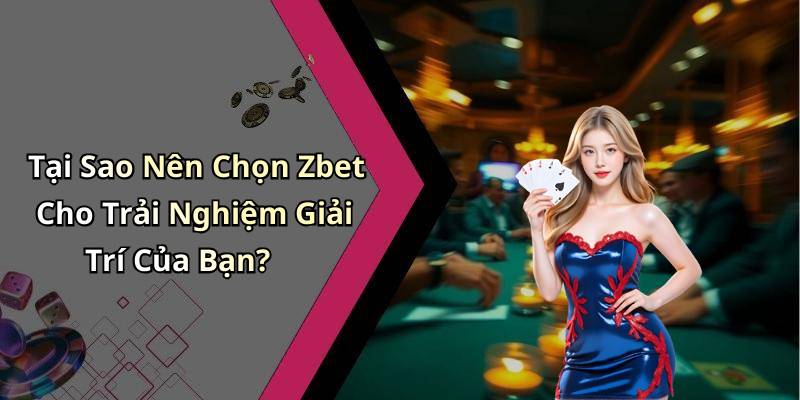 Tại Sao Nên Chọn Zbet Cho Trải Nghiệm Giải Trí Của Bạn?