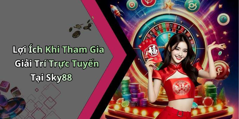 Lợi Ích Khi Tham Gia Giải Trí Trực Tuyến Tại Sky88