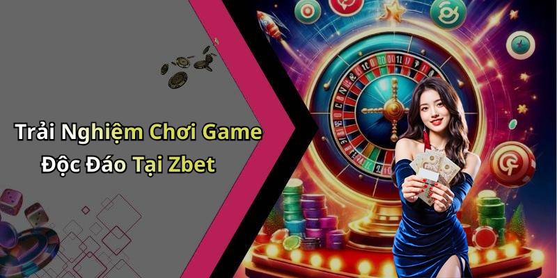 Trải Nghiệm Chơi Game Độc Đáo Tại Zbet