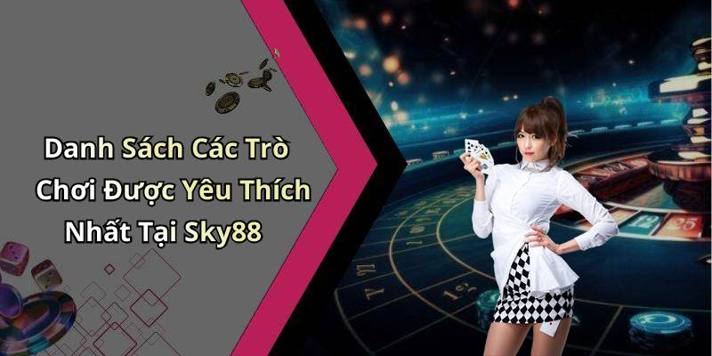 Danh Sách Các Trò Chơi Được Yêu Thích Nhất Tại Sky88