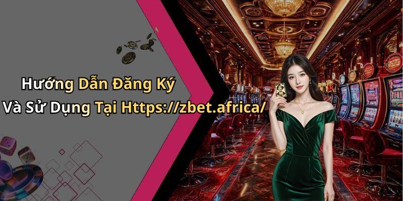 Hướng Dẫn Đăng Ký Và Sử Dụng Tại Https://zbet.africa/
