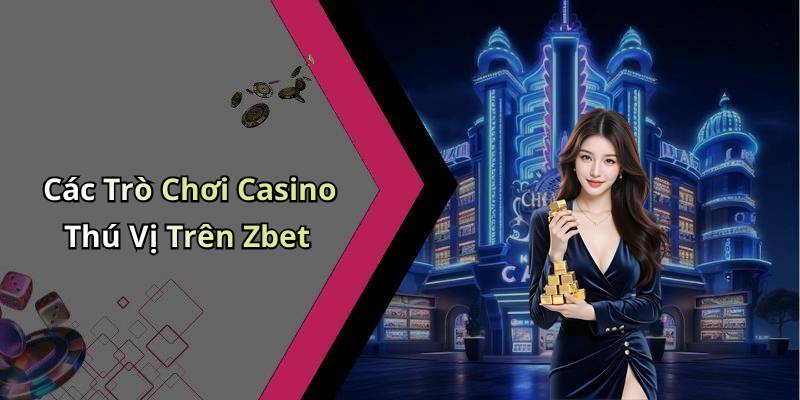 Các Trò Chơi Casino Thú Vị Trên Zbet