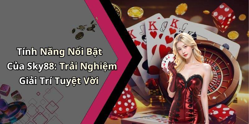 Tính Năng Nổi Bật Của Sky88: Trải Nghiệm Giải Trí Tuyệt Vời