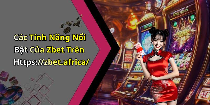 Các Tính Năng Nổi Bật Của Zbet Trên Https://zbet.africa/