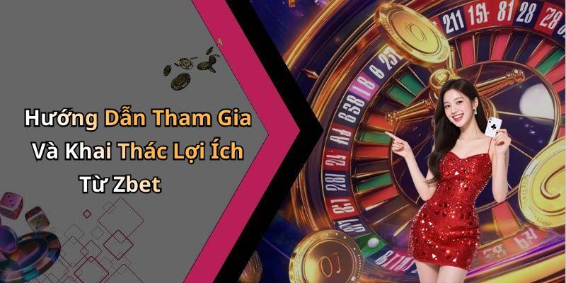 Hướng Dẫn Tham Gia Và Khai Thác Lợi Ích Từ Zbet
