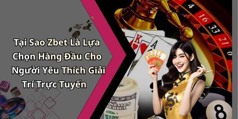 Tại Sao Zbet Là Lựa Chọn Hàng Đầu Cho Người Yêu Thích Giải Trí Trực Tuyến