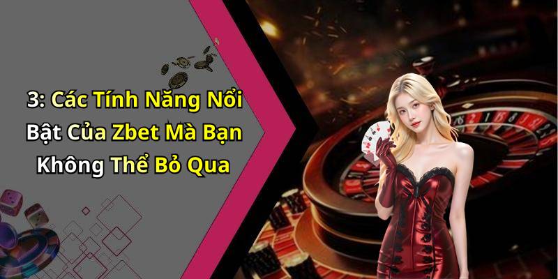 3: Các Tính Năng Nổi Bật Của Zbet Mà Bạn Không Thể Bỏ Qua