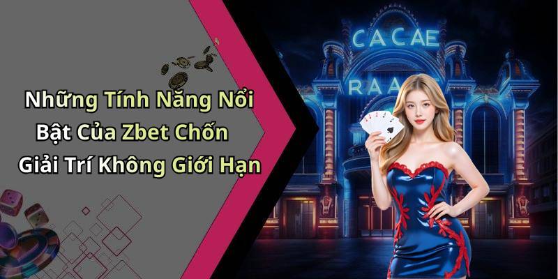 Những Tính Năng Nổi Bật Của Zbet Chốn Giải Trí Không Giới Hạn