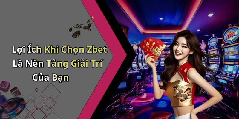 Lợi Ích Khi Chọn Zbet Là Nền Tảng Giải Trí Của Bạn