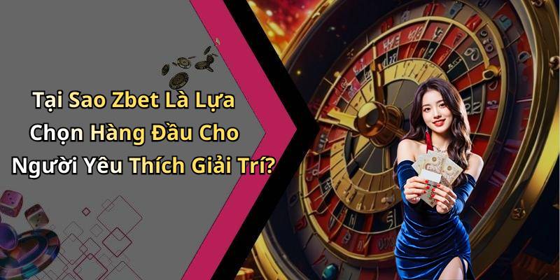 Tại Sao Zbet Là Lựa Chọn Hàng Đầu Cho Người Yêu Thích Giải Trí?