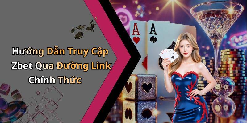 Hướng Dẫn Truy Cập Zbet Qua Đường Link Chính Thức