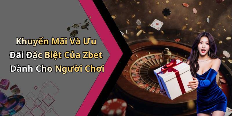 Khuyến Mãi Và Ưu Đãi Đặc Biệt Của Zbet Dành Cho Người Chơi