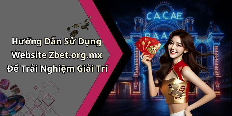 Hướng Dẫn Sử Dụng Website Zbet.org.mx Để Trải Nghiệm Giải Trí