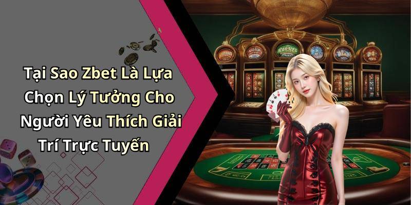 Tại Sao Zbet Là Lựa Chọn Lý Tưởng Cho Người Yêu Thích Giải Trí Trực Tuyến