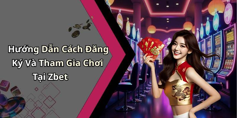 Hướng Dẫn Cách Đăng Ký Và Tham Gia Chơi Tại Zbet