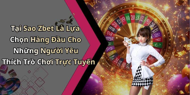Tại Sao Zbet Là Lựa Chọn Hàng Đầu Cho Những Người Yêu Thích Trò Chơi Trực Tuyến