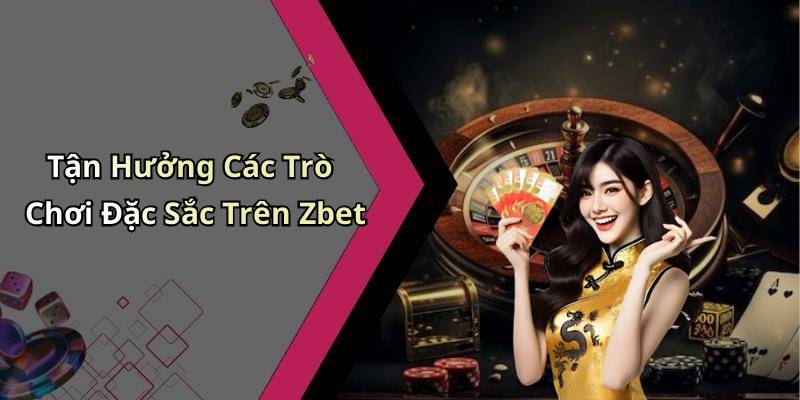 Tận Hưởng Các Trò Chơi Đặc Sắc Trên Zbet