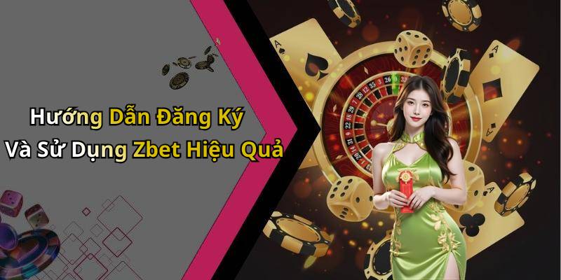 Hướng Dẫn Đăng Ký Và Sử Dụng Zbet Hiệu Quả