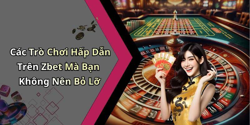 Các Trò Chơi Hấp Dẫn Trên Zbet Mà Bạn Không Nên Bỏ Lỡ