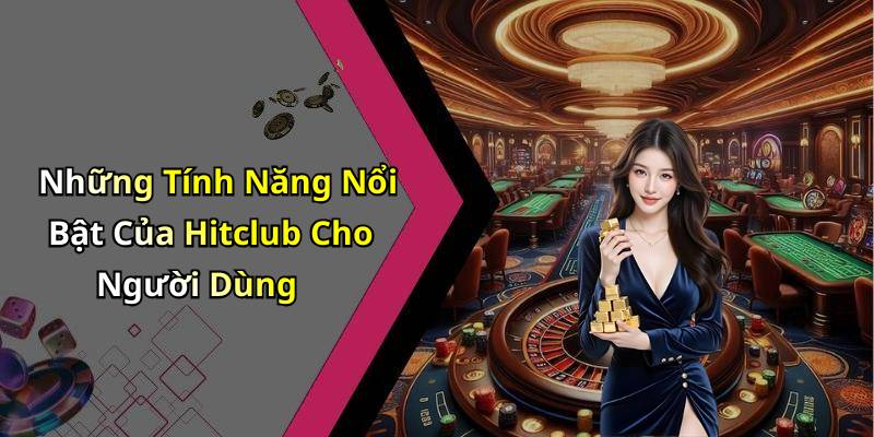 Những Tính Năng Nổi Bật Của Hitclub Cho Người Dùng