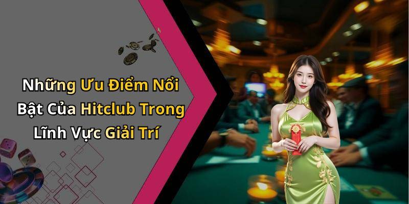 Những Ưu Điểm Nổi Bật Của Hitclub Trong Lĩnh Vực Giải Trí
