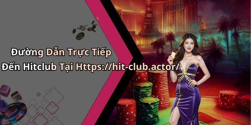 Đường Dẫn Trực Tiếp Đến Hitclub Tại Https://hit-club.actor/