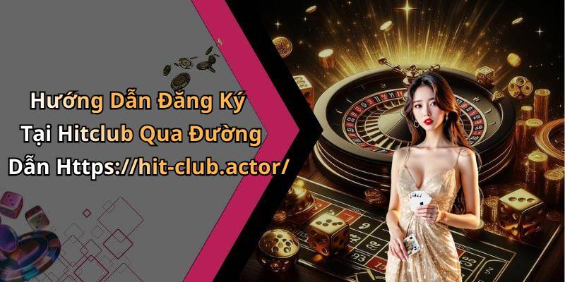 Hướng Dẫn Đăng Ký Tại Hitclub Qua Đường Dẫn Https://hit-club.actor/