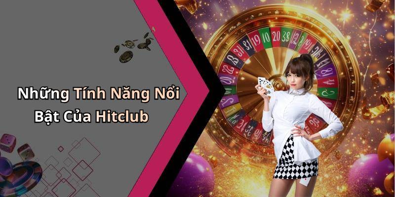 Những Tính Năng Nổi Bật Của Hitclub