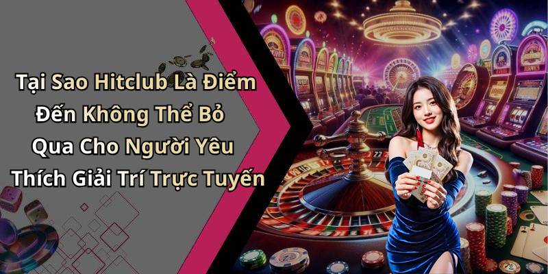 Tại Sao Hitclub Là Điểm Đến Không Thể Bỏ Qua Cho Người Yêu Thích Giải Trí Trực Tuyến