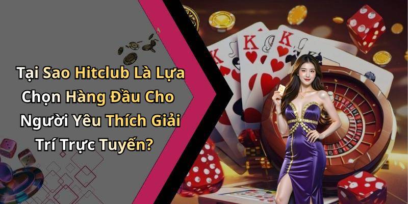 Tại Sao Hitclub Là Lựa Chọn Hàng Đầu Cho Người Yêu Thích Giải Trí Trực Tuyến?