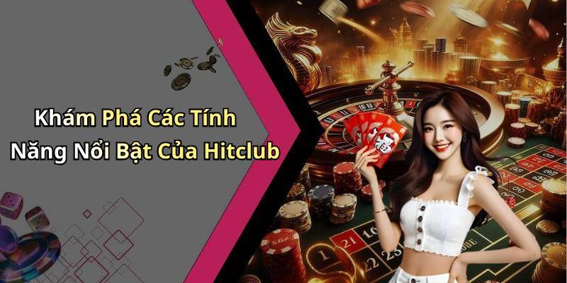 Khám Phá Các Tính Năng Nổi Bật Của Hitclub
