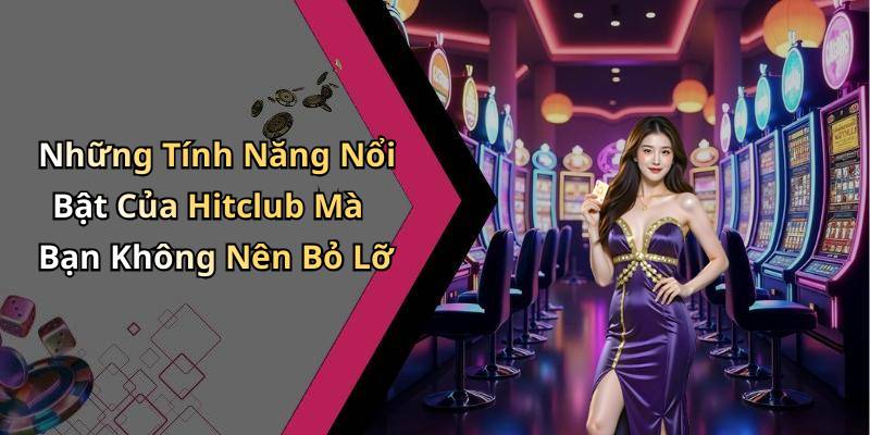 Những Tính Năng Nổi Bật Của Hitclub Mà Bạn Không Nên Bỏ Lỡ