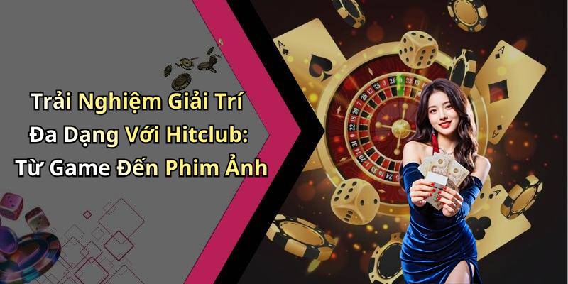 Trải Nghiệm Giải Trí Đa Dạng Với Hitclub: Từ Game Đến Phim Ảnh