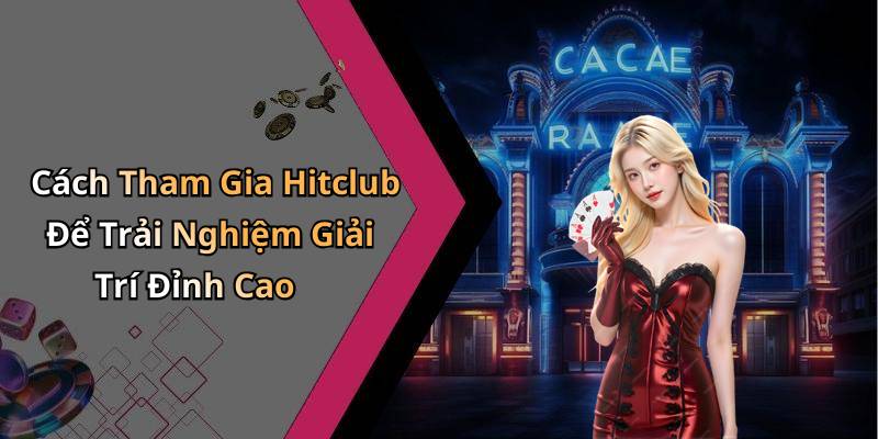 Cách Tham Gia Hitclub Để Trải Nghiệm Giải Trí Đỉnh Cao