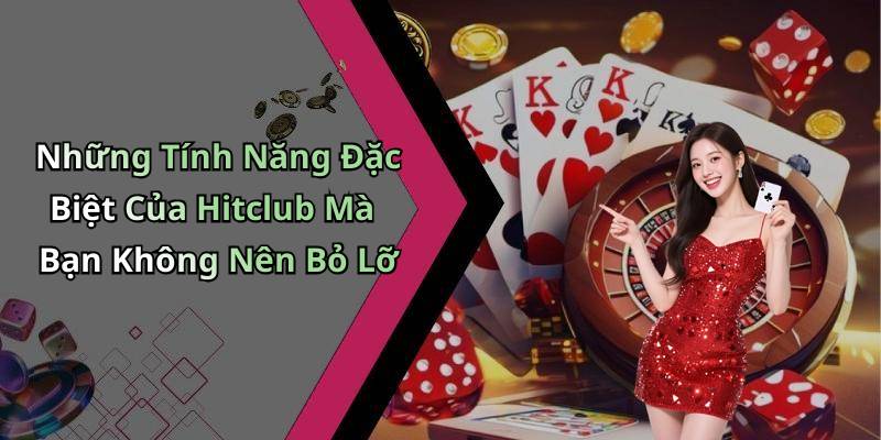 Những Tính Năng Đặc Biệt Của Hitclub Mà Bạn Không Nên Bỏ Lỡ