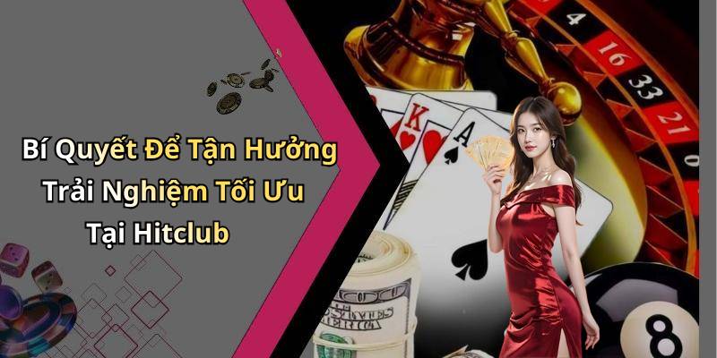 Bí Quyết Để Tận Hưởng Trải Nghiệm Tối Ưu Tại Hitclub