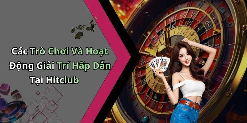 Các Trò Chơi Và Hoạt Động Giải Trí Hấp Dẫn Tại Hitclub