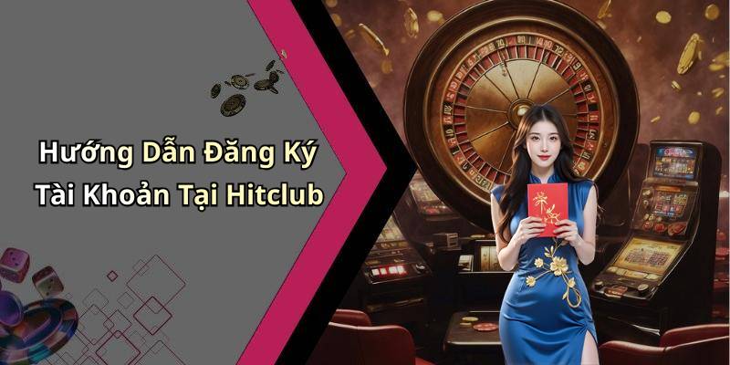 Hướng Dẫn Đăng Ký Tài Khoản Tại Hitclub
