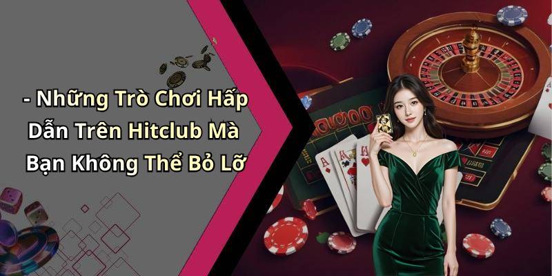 - Những Trò Chơi Hấp Dẫn Trên Hitclub Mà Bạn Không Thể Bỏ Lỡ