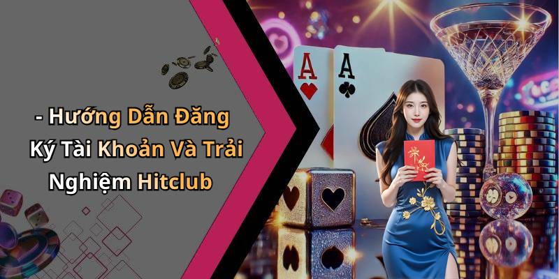 - Hướng Dẫn Đăng Ký Tài Khoản Và Trải Nghiệm Hitclub