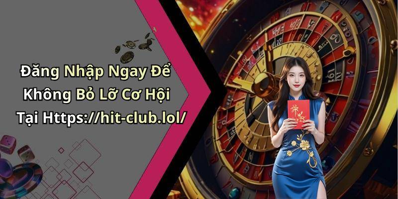 Đăng Nhập Ngay Để Không Bỏ Lỡ Cơ Hội Tại Https://hit-club.lol/