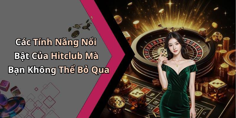 Các Tính Năng Nổi Bật Của Hitclub Mà Bạn Không Thể Bỏ Qua