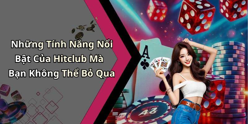 Những Tính Năng Nổi Bật Của Hitclub Mà Bạn Không Thể Bỏ Qua