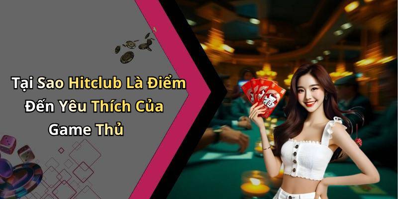 Tại Sao Hitclub Là Điểm Đến Yêu Thích Của Game Thủ