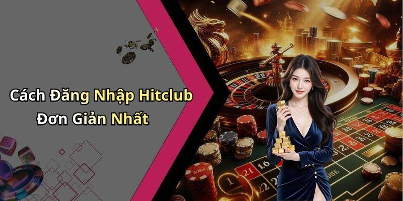 Cách Đăng Nhập Hitclub Đơn Giản Nhất