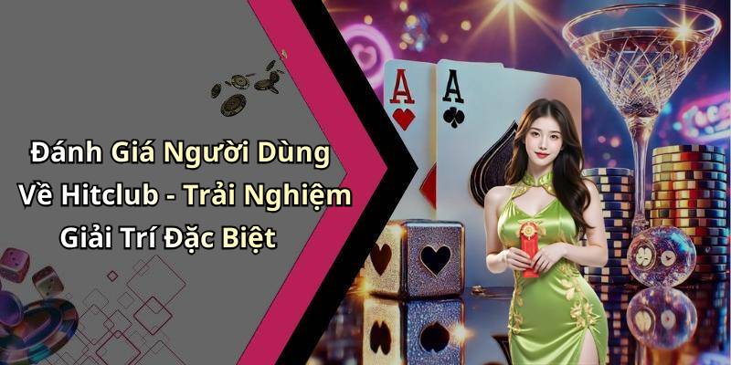 Đánh Giá Người Dùng Về Hitclub - Trải Nghiệm Giải Trí Đặc Biệt
